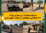 تداوم عملیات زیرسازی پارک ۴۷ هکتاری شوشتر به همت شهرداری تداوم عملیات زیرسازی پارک ۴۷ هکتاری شوشتر به همت شهرداری