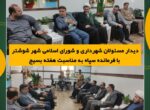 دیدار مسئولان شهرداری و شورای اسلامی شهر شوشتر با فرمانده سپاه به مناسبت هفته بسیج دیدار مسئولان شهرداری و شورای اسلامی شهر شوشتر با فرمانده سپاه به مناسبت هفته بسیج
