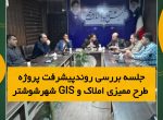 جلسه بررسی روند پیشرفت پروژه طرح ممیزی املاک و GIS شهر شوشتر برگزار گردید