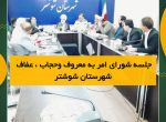 جلسه شورای امر به معروف و حجاب، عفاف شهرستان شوشتر برگزار گردید