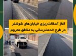 آغاز آسفالت‌ریزی خیابان‌های شوشتر در طرح خدمت‌رسانی به مناطق محروم